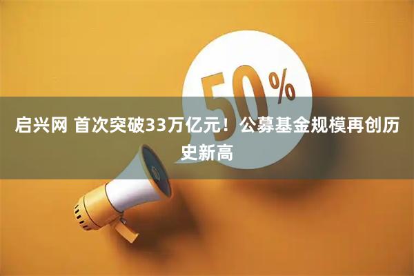 启兴网 首次突破33万亿元！公募基金规模再创历史新高