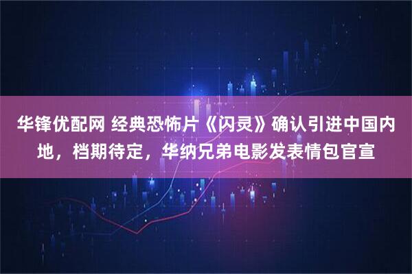 华锋优配网 经典恐怖片《闪灵》确认引进中国内地，档期待定，华纳兄弟电影发表情包官宣