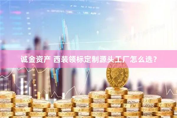 诚金资产 西装领标定制源头工厂怎么选？