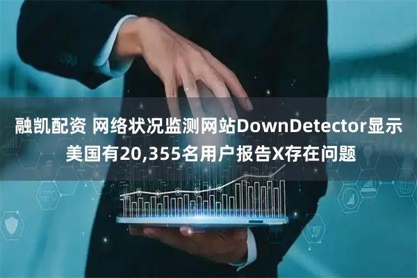 融凯配资 网络状况监测网站DownDetector显示 美国有20,355名用户报告X存在问题
