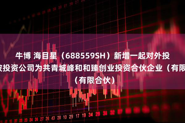 牛博 海目星（688559SH）新增一起对外投资，被投资公司为共青城峰和和臻创业投资合伙企业（有限合伙）