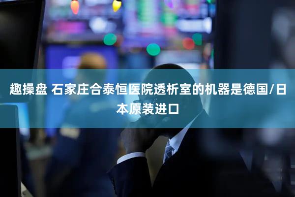 趣操盘 石家庄合泰恒医院透析室的机器是德国/日本原装进口